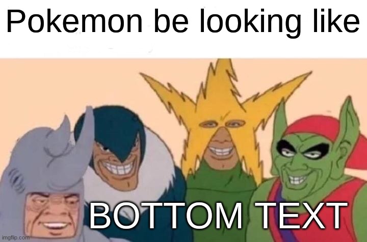 Me And The Boys | Pokemon be looking like; BOTTOM TEXT | image tagged in memes,me and the boys | made w/ Imgflip meme maker