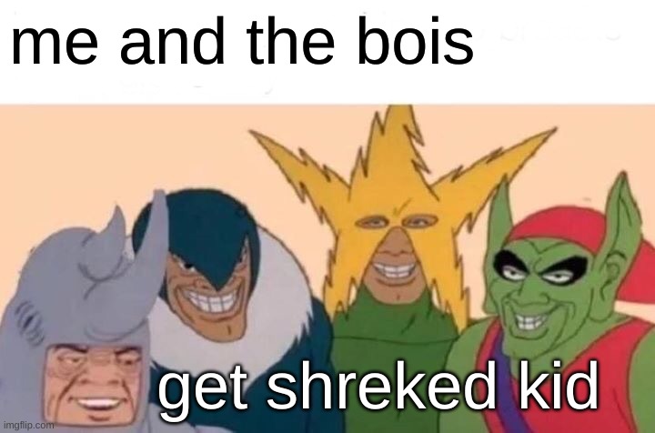 mee and da bois hangin | me and the bois; get shreked kid | image tagged in memes,me and the boys | made w/ Imgflip meme maker