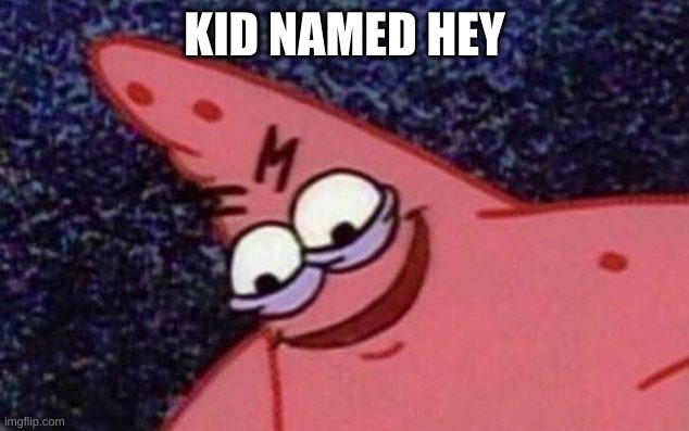 Sinister patrick | KID NAMED HEY | image tagged in sinister patrick | made w/ Imgflip meme maker