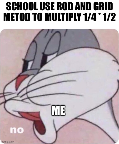 Bugs Bunny No | SCHOOL USE ROD AND GRID METOD TO MULTIPLY 1/4 * 1/2; ME | image tagged in bugs bunny no | made w/ Imgflip meme maker