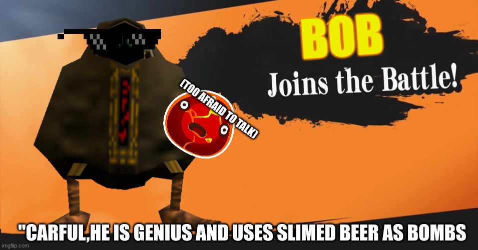 Smash Bros. | BOB; (TOO AFRAID TO TALK); "CARFUL,HE IS GENIUS AND USES SLIMED BEER AS BOMBS | image tagged in smash bros | made w/ Imgflip meme maker