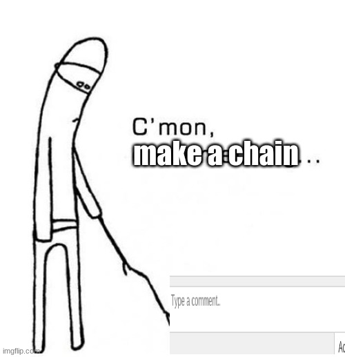 cmon do something | make a chain | image tagged in cmon do something | made w/ Imgflip meme maker