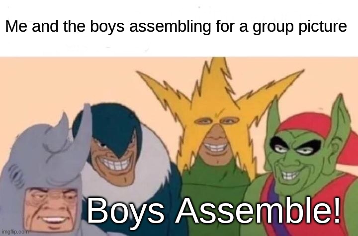 Say cheese | Me and the boys assembling for a group picture; Boys Assemble! | image tagged in memes,me and the boys | made w/ Imgflip meme maker