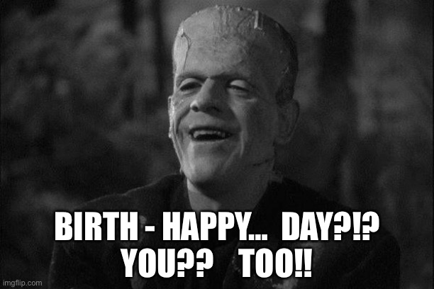 FRANKENSTEIN LAUGHING | BIRTH - HAPPY…  DAY?!?
YOU??    TOO!! | image tagged in frankenstein laughing | made w/ Imgflip meme maker