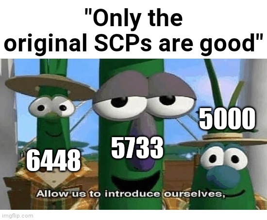 Anyone who believes this should be SCP-1609'd | "Only the original SCPs are good"; 5000; 5733; 6448 | image tagged in allow us to introduce ourselves,blank transparent square,blank white template,scp-6448,scp-5733,scp-5000 | made w/ Imgflip meme maker