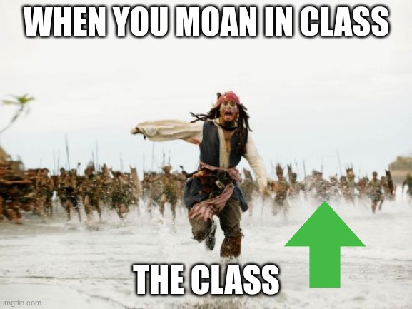 Jack Sparrow Being Chased Meme | WHEN YOU MOAN IN CLASS; THE CLASS | image tagged in memes,jack sparrow being chased | made w/ Imgflip meme maker