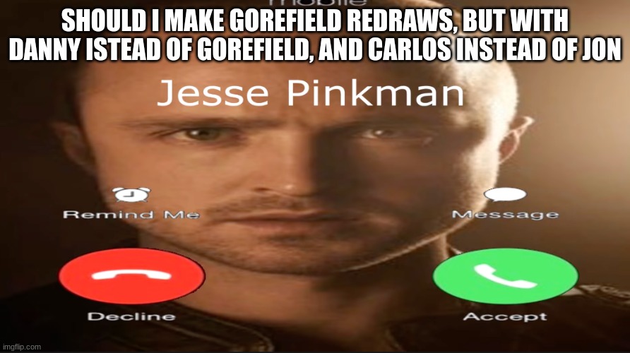 Incoming call | SHOULD I MAKE GOREFIELD REDRAWS, BUT WITH DANNY ISTEAD OF GOREFIELD, AND CARLOS INSTEAD OF JON | image tagged in incoming call | made w/ Imgflip meme maker