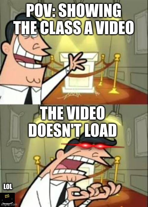 This Is Where I'd Put My Trophy If I Had One Meme | POV: SHOWING THE CLASS A VIDEO; THE VIDEO DOESN'T LOAD; LOL | image tagged in memes,this is where i'd put my trophy if i had one | made w/ Imgflip meme maker