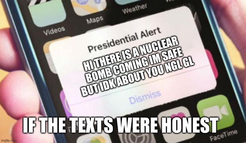 yes | HI THERE IS A NUCLEAR BOMB COMING IM SAFE BUT IDK ABOUT YOU NGL GL; IF THE TEXTS WERE HONEST | image tagged in memes,presidential alert | made w/ Imgflip meme maker