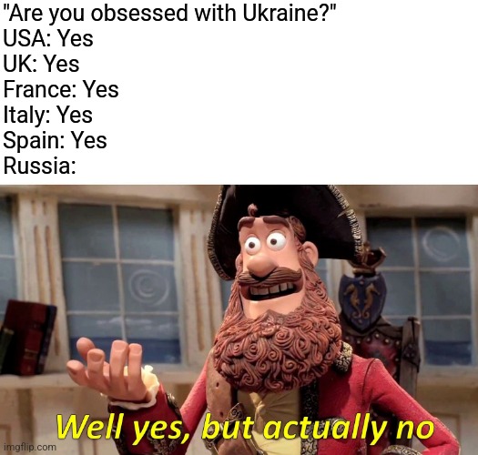 Russia doesn't love ukraine | "Are you obsessed with Ukraine?"
USA: Yes
UK: Yes
France: Yes
Italy: Yes
Spain: Yes
Russia: | image tagged in memes,well yes but actually no,ukraine | made w/ Imgflip meme maker