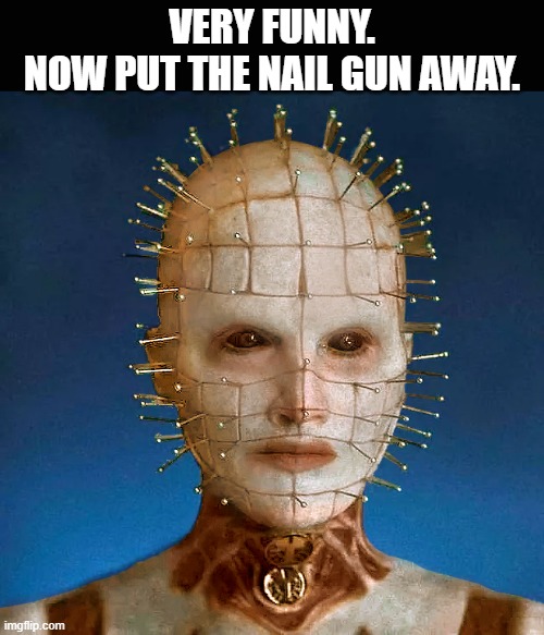 Helraiser 2022 | VERY FUNNY.
NOW PUT THE NAIL GUN AWAY. | image tagged in helraiser 2022 | made w/ Imgflip meme maker