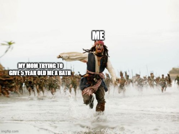 Jack Sparrow Being Chased | ME; MY MOM TRYING TO GIVE 5 YEAR OLD ME A BATH | image tagged in memes,jack sparrow being chased | made w/ Imgflip meme maker