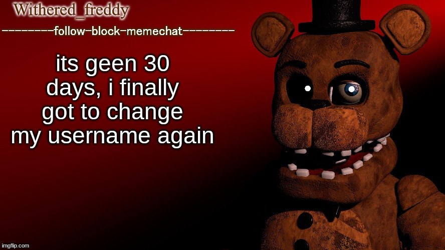 Withered_freddy announcment template | its geen 30 days, i finally got to change my username again | image tagged in withered_freddy announcment template | made w/ Imgflip meme maker