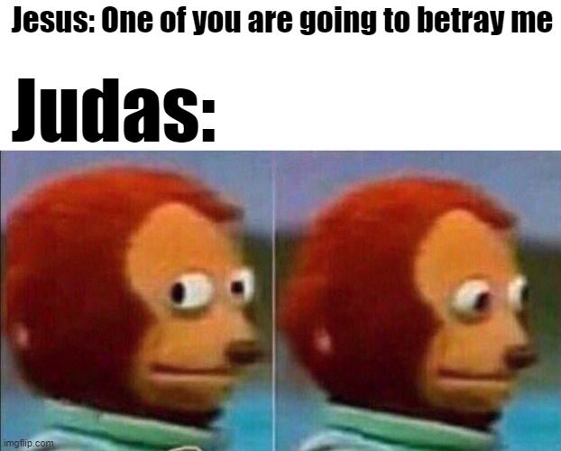 Monkey looking away | Jesus: One of you are going to betray me; Judas: | image tagged in monkey looking away | made w/ Imgflip meme maker