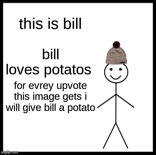 Be Like Bill | this is bill; bill loves potatos; for evrey upvote this image gets i will give bill a potato | image tagged in memes,be like bill | made w/ Imgflip meme maker