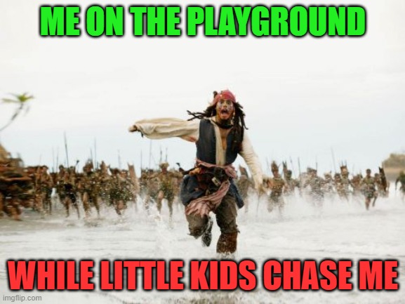 Jack Sparrow Being Chased Meme | ME ON THE PLAYGROUND; WHILE LITTLE KIDS CHASE ME | image tagged in memes,jack sparrow being chased | made w/ Imgflip meme maker