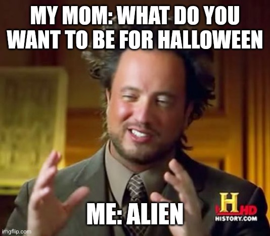 What Should I be | MY MOM: WHAT DO YOU WANT TO BE FOR HALLOWEEN; ME: ALIEN | image tagged in memes,ancient aliens | made w/ Imgflip meme maker