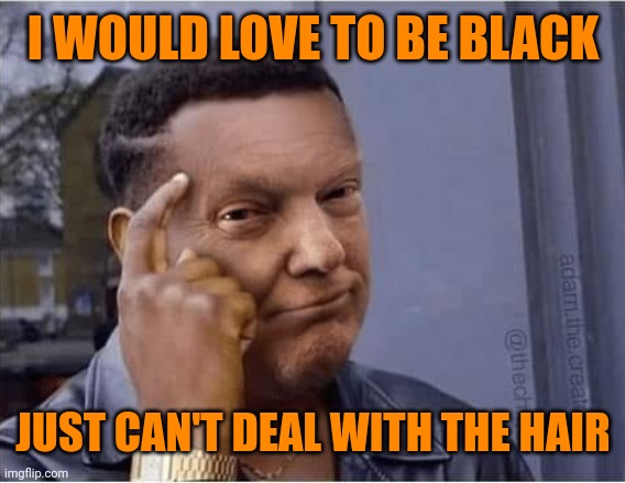 black trump | I WOULD LOVE TO BE BLACK; JUST CAN'T DEAL WITH THE HAIR | image tagged in black trump | made w/ Imgflip meme maker