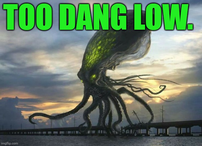 Glowing Octopus | TOO DANG LOW. | image tagged in glowing octopus | made w/ Imgflip meme maker