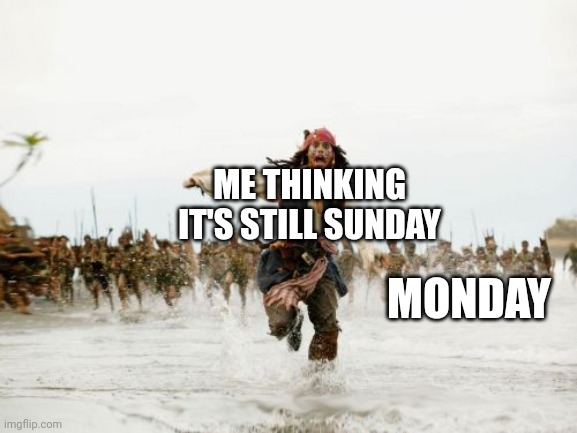 Jack Sparrow Being Chased Meme | ME THINKING IT'S STILL SUNDAY; MONDAY | image tagged in memes,jack sparrow being chased | made w/ Imgflip meme maker