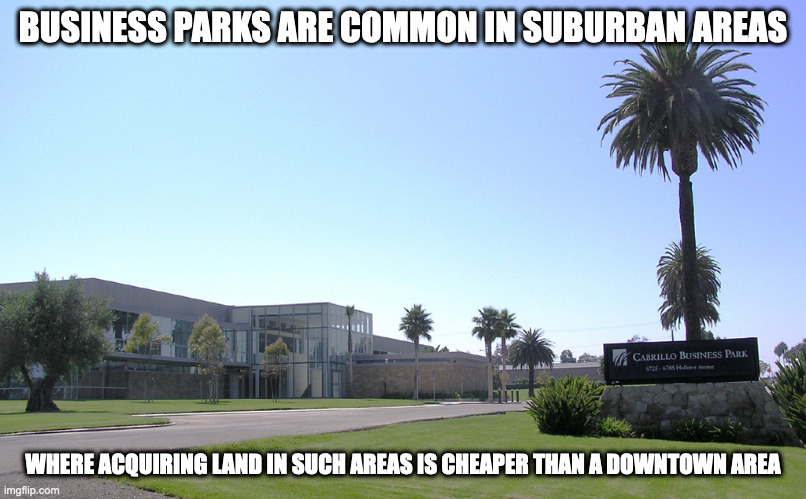 Business Park | BUSINESS PARKS ARE COMMON IN SUBURBAN AREAS; WHERE ACQUIRING LAND IN SUCH AREAS IS CHEAPER THAN A DOWNTOWN AREA | image tagged in business park,memes | made w/ Imgflip meme maker