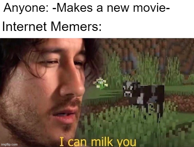 The entire internet when a new movie is teased | Anyone: -Makes a new movie-; Internet Memers: | image tagged in i can milk you template | made w/ Imgflip meme maker