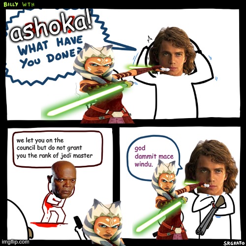 i hate this meme so much | ashoka! we let you on the council but do not grant you the rank of jedi master; god dammit mace windu. | image tagged in billy what have you done | made w/ Imgflip meme maker