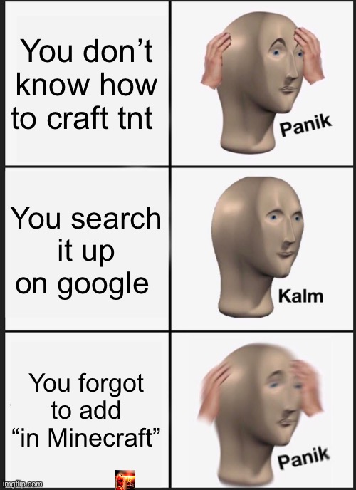 Panik Kalm Panik Meme | You don’t know how to craft tnt; You search it up on google; You forgot to add “in Minecraft” | image tagged in memes,panik kalm panik,funny | made w/ Imgflip meme maker