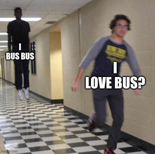 floating boy chasing running boy | I BUS BUS I LOVE BUS? | image tagged in floating boy chasing running boy | made w/ Imgflip meme maker