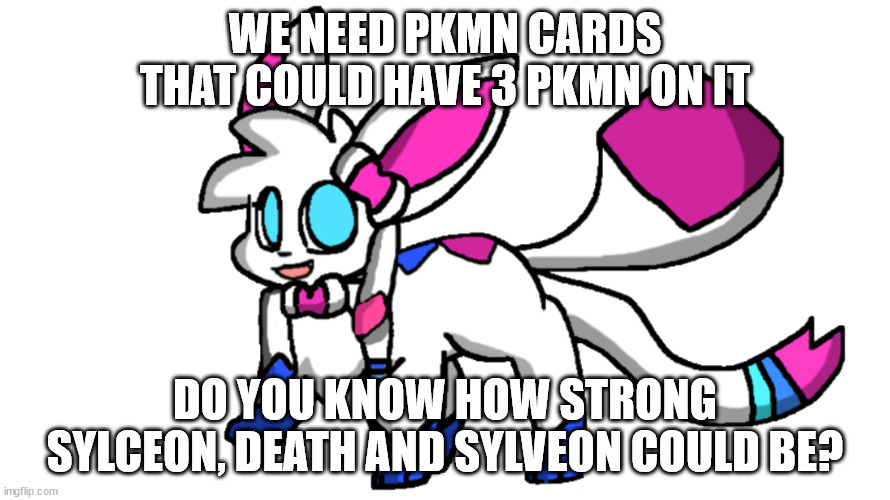 sylceon transparent | WE NEED PKMN CARDS THAT COULD HAVE 3 PKMN ON IT; DO YOU KNOW HOW STRONG SYLCEON, DEATH AND SYLVEON COULD BE? | image tagged in sylceon transparent | made w/ Imgflip meme maker