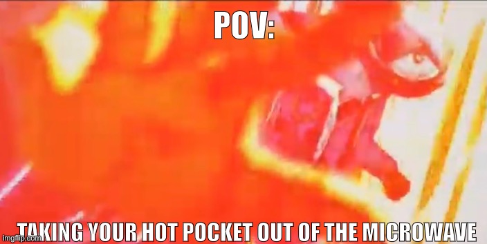 The outside is hot, but the inside isn’t T-T | POV:; TAKING YOUR HOT POCKET OUT OF THE MICROWAVE | made w/ Imgflip meme maker
