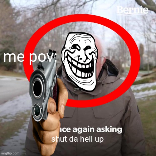 me pov: shut da hell up | made w/ Imgflip meme maker