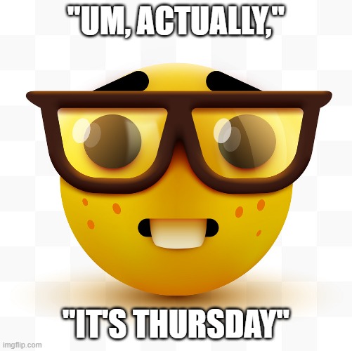 Nerd emoji | "UM, ACTUALLY," "IT'S THURSDAY" | image tagged in nerd emoji | made w/ Imgflip meme maker