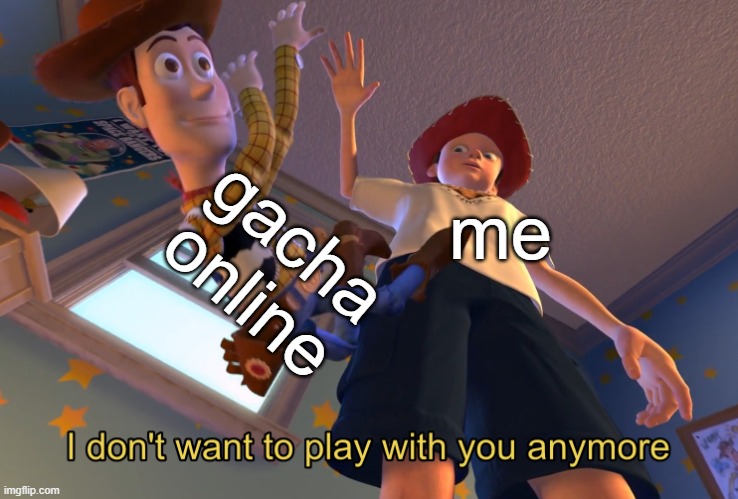 nop | gacha online; me | image tagged in i don't want to play with you anymore,gacha | made w/ Imgflip meme maker