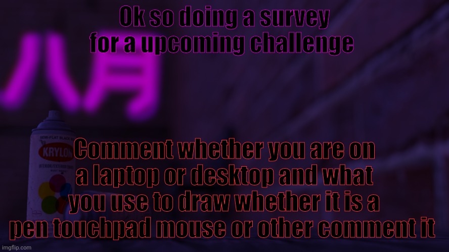 Pls comment both thanks | Ok so doing a survey for a upcoming challenge; Comment whether you are on a laptop or desktop and what you use to draw whether it is a pen touchpad mouse or other comment it | image tagged in 0cto 2,survey says | made w/ Imgflip meme maker