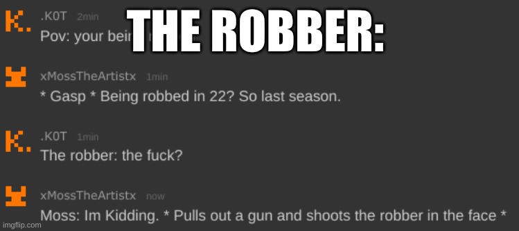 HHHAAHAAHHAHAAHAHAGAGAGADGADGAGAGAGAGBLANAKSDFKALSNJDFNLKSNLKANJDLFASNDKJFNASKNDFKASNDFKJASDNFKJASNFKJASNFJKSNFKLAJSNDFKAJSNDFKJ | THE ROBBER: | made w/ Imgflip meme maker