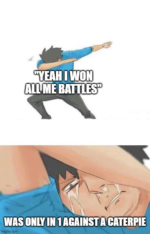Dab crying | "YEAH I WON ALL ME BATTLES"; WAS ONLY IN 1 AGAINST A CATERPIE | image tagged in dab crying | made w/ Imgflip meme maker