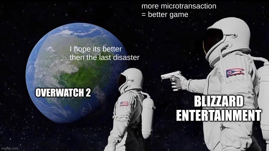 Always Has Been | more microtransaction = better game; I hope its better then the last disaster; OVERWATCH 2; BLIZZARD ENTERTAINMENT | image tagged in memes,always has been | made w/ Imgflip meme maker