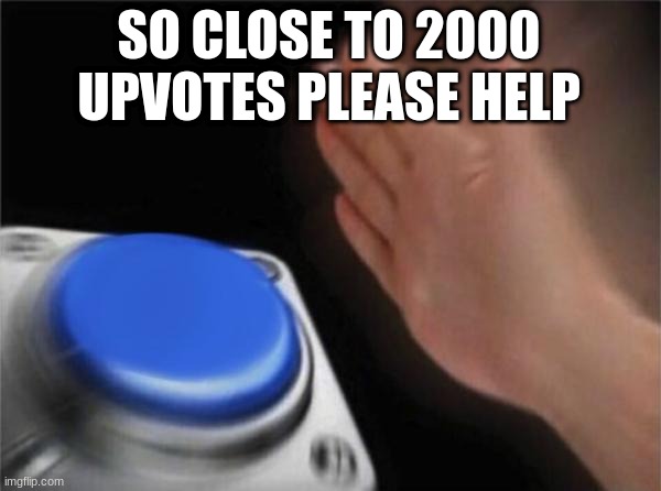 Blank Nut Button | SO CLOSE TO 2000 UPVOTES PLEASE HELP | image tagged in memes,blank nut button | made w/ Imgflip meme maker