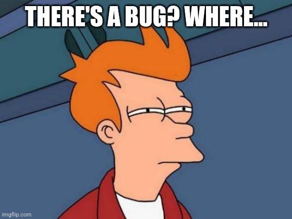 Anti-meme 21 | THERE'S A BUG? WHERE... | image tagged in memes,futurama fry | made w/ Imgflip meme maker