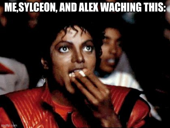 MJ popcorn | ME,SYLCEON, AND ALEX WACHING THIS: | image tagged in mj popcorn | made w/ Imgflip meme maker