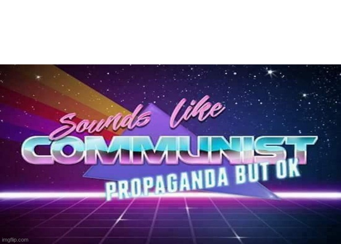 Sounds like communist propaganda but ok | image tagged in sounds like communist propaganda but ok | made w/ Imgflip meme maker