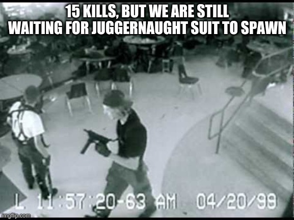 in cod mw 2019 if you get 15 kills you get the juggernaut suit, guess how many people died in columbine? | 15 KILLS, BUT WE ARE STILL WAITING FOR JUGGERNAUGHT SUIT TO SPAWN | image tagged in columbine school shooting | made w/ Imgflip meme maker