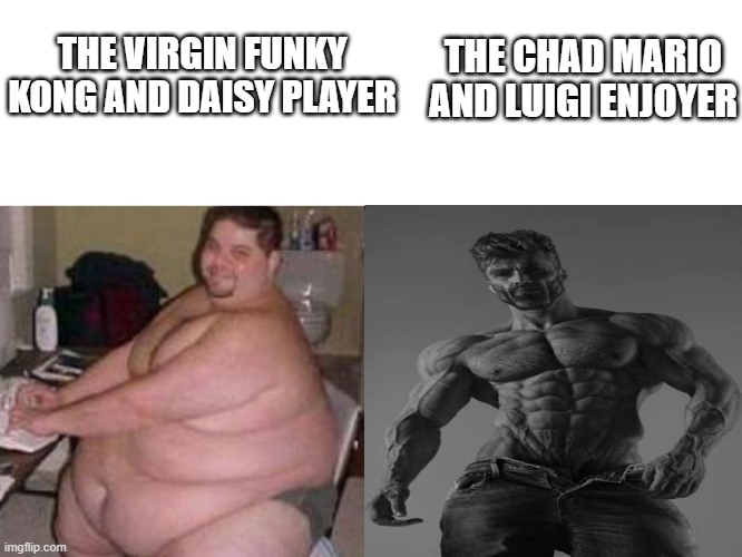 Stop playing the best characters [PEACH IS BETTER] | THE CHAD MARIO AND LUIGI ENJOYER; THE VIRGIN FUNKY KONG AND DAISY PLAYER | image tagged in fat man vs chad | made w/ Imgflip meme maker