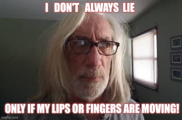 Troll | I   DON'T   ALWAYS  LIE; ONLY IF MY LIPS OR FINGERS ARE MOVING! | image tagged in jeff tiedrich | made w/ Imgflip meme maker