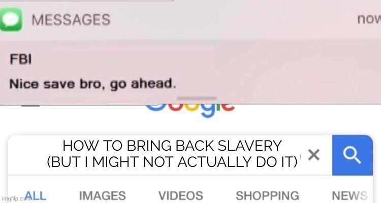 it's hypothetical | HOW TO BRING BACK SLAVERY (BUT I MIGHT NOT ACTUALLY DO IT) | image tagged in fbi text | made w/ Imgflip meme maker