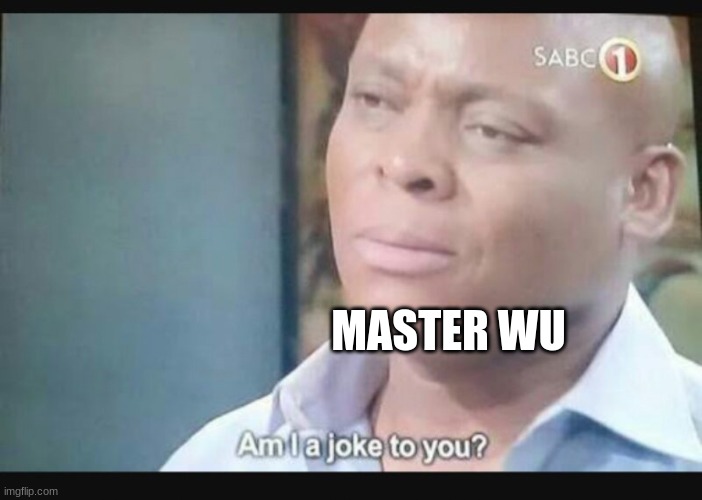 Am I a joke to you? | MASTER WU | image tagged in am i a joke to you | made w/ Imgflip meme maker