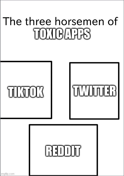 twitter is the most toxic of the three | TOXIC APPS; TIKTOK; TWITTER; REDDIT | image tagged in the three horsemen of | made w/ Imgflip meme maker