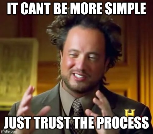 yes | IT CANT BE MORE SIMPLE; JUST TRUST THE PROCESS | image tagged in memes,ancient aliens | made w/ Imgflip meme maker