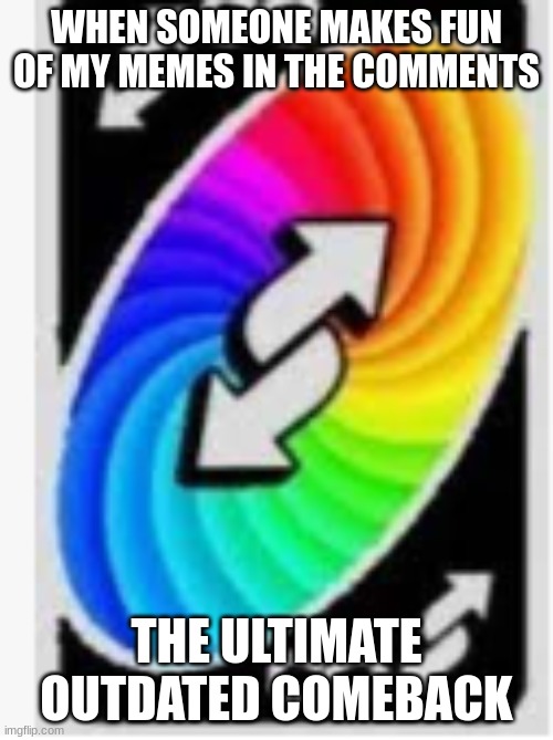#bringbackdeadmemes | WHEN SOMEONE MAKES FUN OF MY MEMES IN THE COMMENTS; THE ULTIMATE OUTDATED COMEBACK | image tagged in get no u'd | made w/ Imgflip meme maker